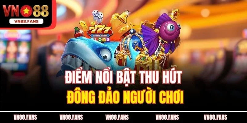 Điểm nổi bật thu hút đông đảo người chơi